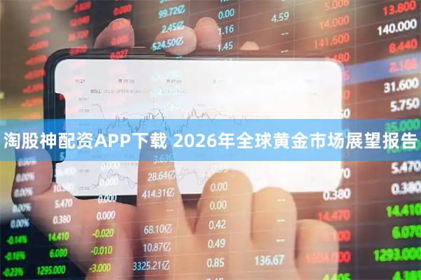 淘股神配资APP下载 2026年全球黄金市场展望报告