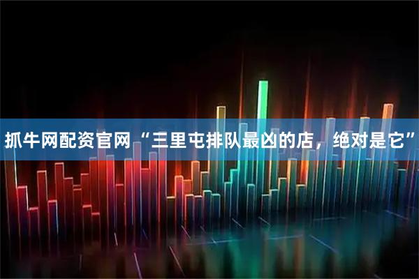 抓牛网配资官网 “三里屯排队最凶的店，绝对是它”