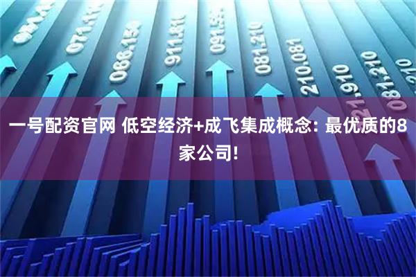 一号配资官网 低空经济+成飞集成概念: 最优质的8家公司!