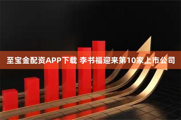 至宝金配资APP下载 李书福迎来第10家上市公司