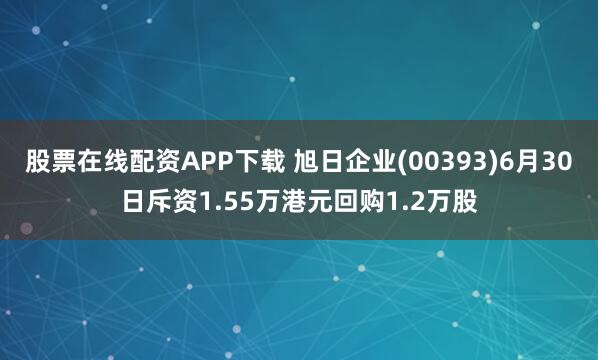 股票在线配资APP下载 旭日企业(00393)6月30日斥资1.55万港元回购1.2万股