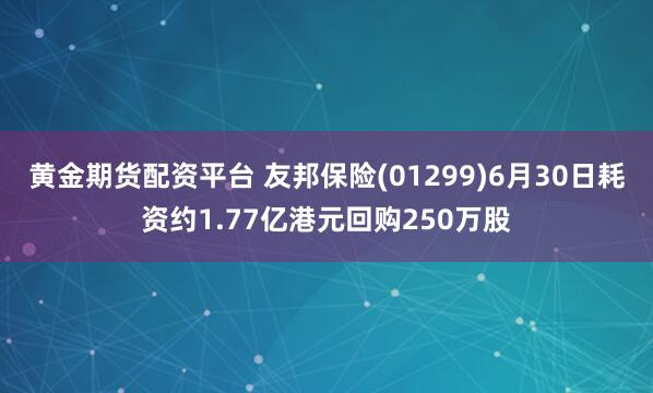 黄金期货配资平台 友邦保险(01299)6月30日耗资约1.77亿港元回购250万股
