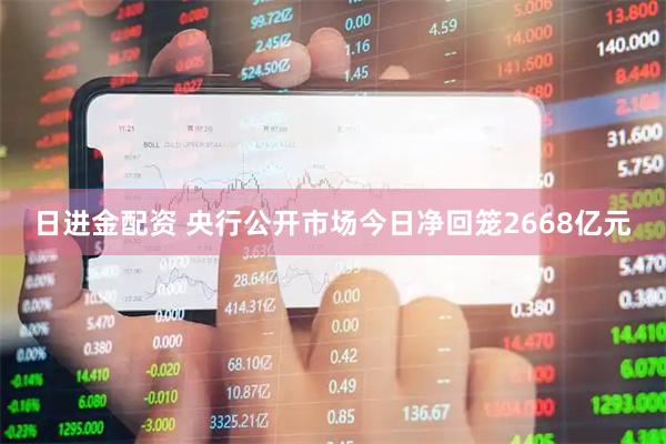 日进金配资 央行公开市场今日净回笼2668亿元