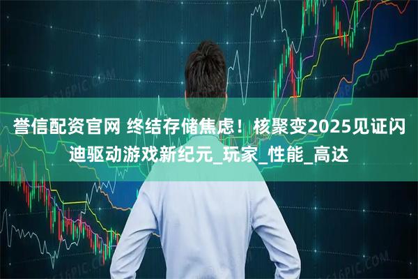 誉信配资官网 终结存储焦虑！核聚变2025见证闪迪驱动游戏新纪元_玩家_性能_高达