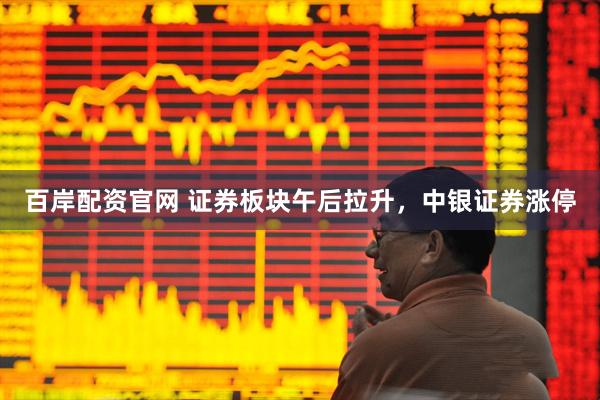 百岸配资官网 证券板块午后拉升，中银证券涨停