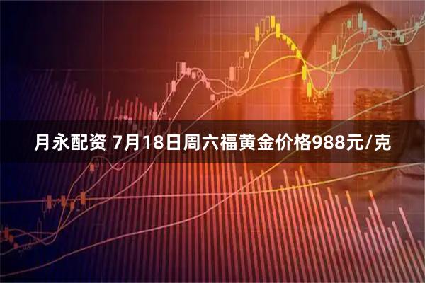 月永配资 7月18日周六福黄金价格988元/克