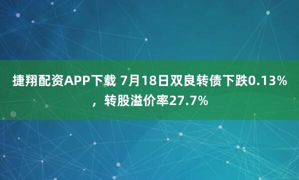 捷翔配资APP下载 7月18日双良转债下跌0.13%，转股溢价率27.7%