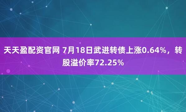 天天盈配资官网 7月18日武进转债上涨0.64%，转股溢价率72.25%