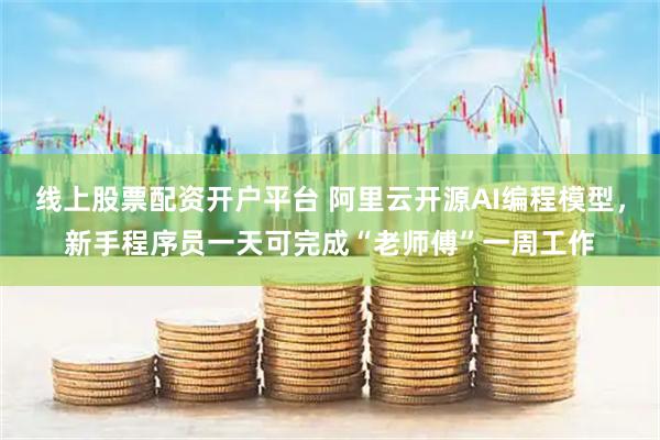 线上股票配资开户平台 阿里云开源AI编程模型，新手程序员一天可完成“老师傅”一周工作