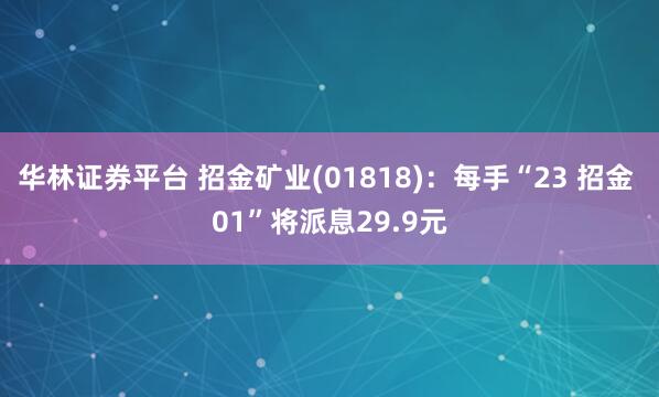 华林证券平台 招金矿业(01818)：每手“23 招金 01”将派息29.9元