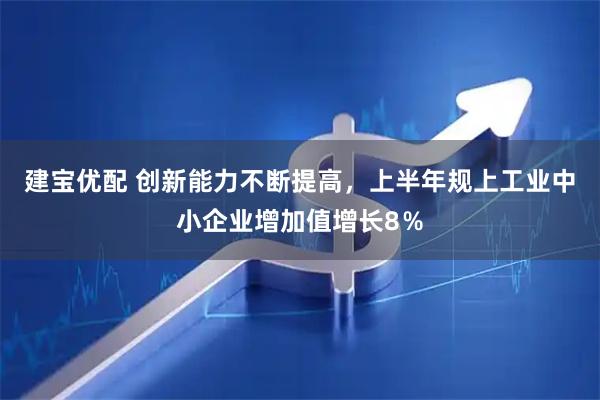 建宝优配 创新能力不断提高，上半年规上工业中小企业增加值增长8％
