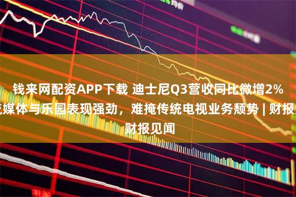 钱来网配资APP下载 迪士尼Q3营收同比微增2%，流媒体与乐园表现强劲，难掩传统电视业务颓势 | 财报见闻