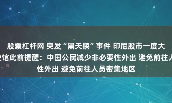 股票杠杆网 突发“黑天鹅”事件 印尼股市一度大跌3.6% 中使馆此前提醒：中国公民减少非必要性外出 避免前往人员密集地区