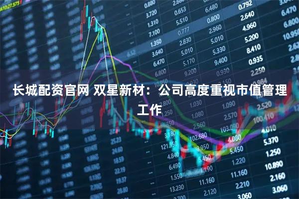 长城配资官网 双星新材：公司高度重视市值管理工作