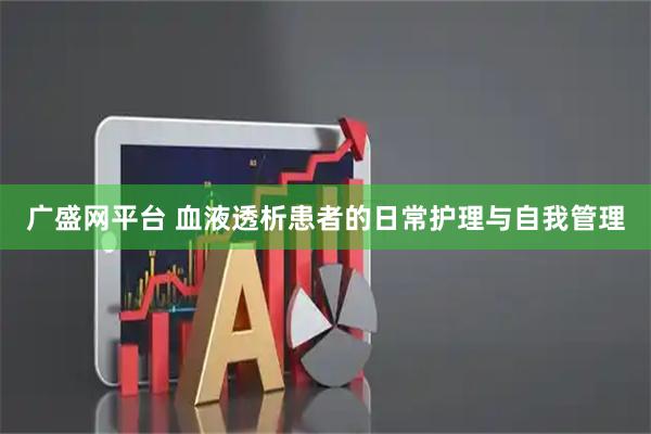 广盛网平台 血液透析患者的日常护理与自我管理