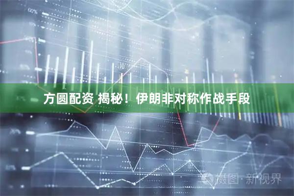 方圆配资 揭秘！伊朗非对称作战手段